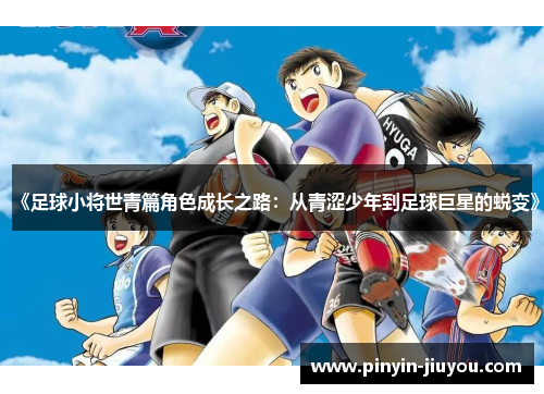 《足球小将世青篇角色成长之路：从青涩少年到足球巨星的蜕变》