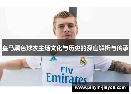 皇马黑色球衣主场文化与历史的深度解析与传承