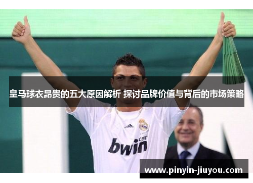 皇马球衣昂贵的五大原因解析 探讨品牌价值与背后的市场策略
