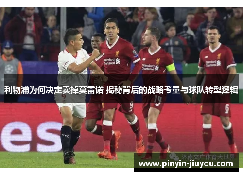 利物浦为何决定卖掉莫雷诺 揭秘背后的战略考量与球队转型逻辑