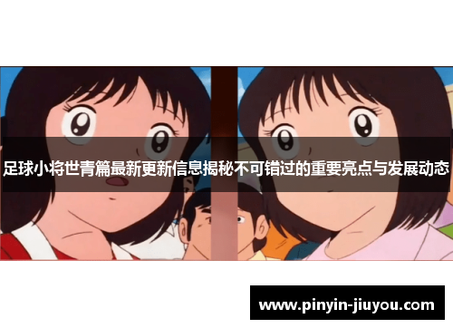 足球小将世青篇最新更新信息揭秘不可错过的重要亮点与发展动态
