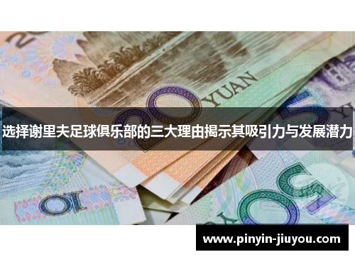 选择谢里夫足球俱乐部的三大理由揭示其吸引力与发展潜力