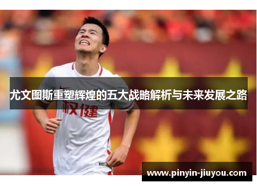 尤文图斯重塑辉煌的五大战略解析与未来发展之路
