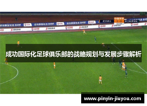 成功国际化足球俱乐部的战略规划与发展步骤解析