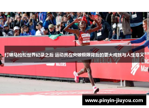 打破马拉松世界纪录之后 运动员在突破极限背后的更大成就与人生意义
