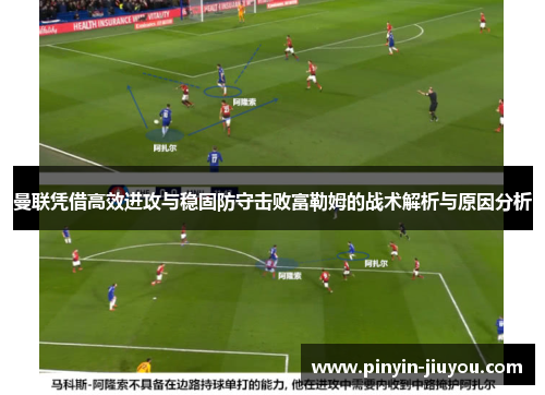 曼联凭借高效进攻与稳固防守击败富勒姆的战术解析与原因分析