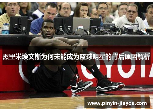 杰里米埃文斯为何未能成为篮球明星的背后原因解析