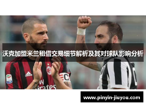 沃克加盟米兰租借交易细节解析及其对球队影响分析