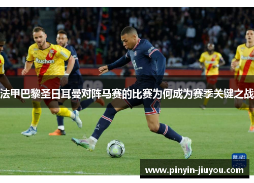 法甲巴黎圣日耳曼对阵马赛的比赛为何成为赛季关键之战