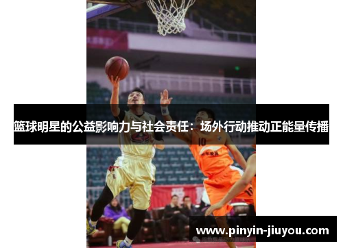 篮球明星的公益影响力与社会责任：场外行动推动正能量传播
