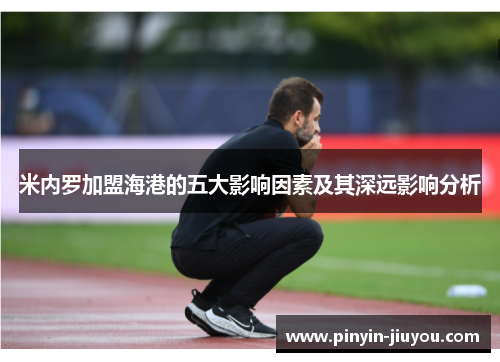 米内罗加盟海港的五大影响因素及其深远影响分析