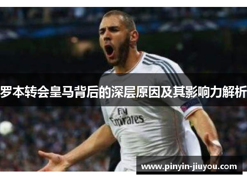 罗本转会皇马背后的深层原因及其影响力解析