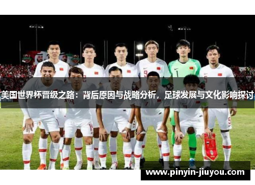 美国世界杯晋级之路：背后原因与战略分析，足球发展与文化影响探讨