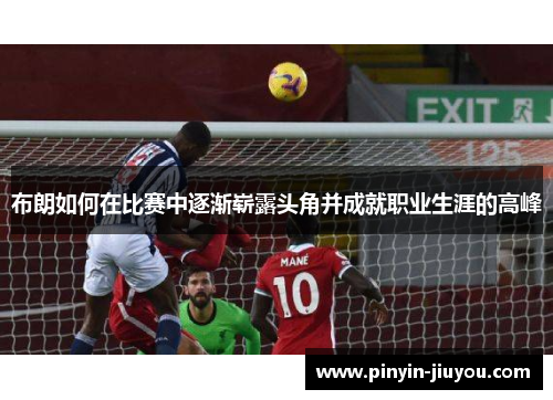 布朗如何在比赛中逐渐崭露头角并成就职业生涯的高峰