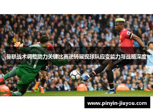 曼联战术调整助力关键比赛逆转展现球队应变能力与战略深度