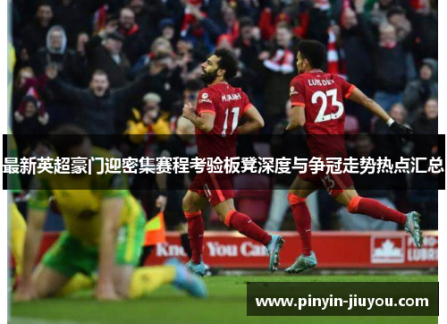 最新英超豪门迎密集赛程考验板凳深度与争冠走势热点汇总