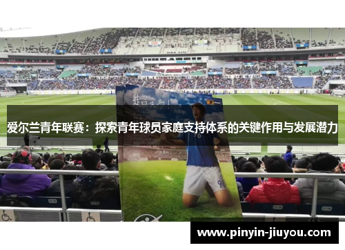 爱尔兰青年联赛：探索青年球员家庭支持体系的关键作用与发展潜力