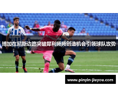 博加在尼斯边路突破犀利频频创造机会引领球队攻势