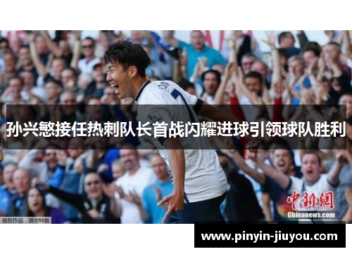 孙兴慜接任热刺队长首战闪耀进球引领球队胜利