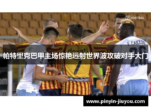 帕特里克巴甲主场惊艳远射世界波攻破对手大门
