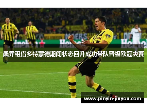桑乔租借多特蒙德期间状态回升成功带队晋级欧冠决赛