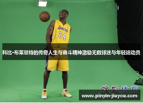科比·布莱恩特的传奇人生与奋斗精神激励无数球迷与年轻运动员