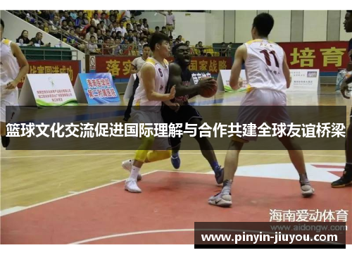 篮球文化交流促进国际理解与合作共建全球友谊桥梁