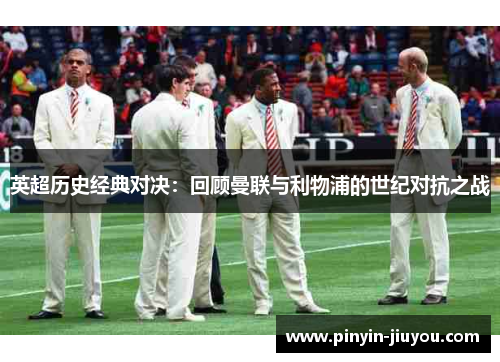 英超历史经典对决：回顾曼联与利物浦的世纪对抗之战