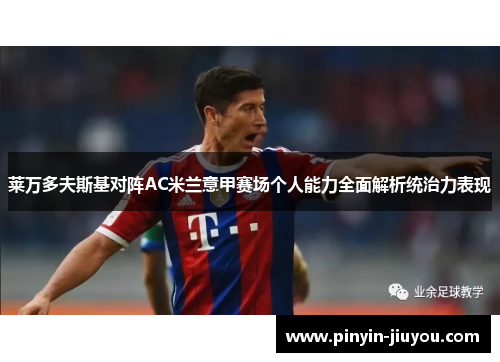 莱万多夫斯基对阵AC米兰意甲赛场个人能力全面解析统治力表现